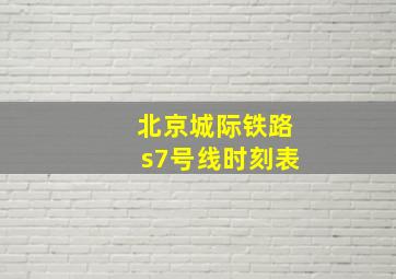 北京城际铁路s7号线时刻表