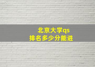 北京大学qs排名多少分能进