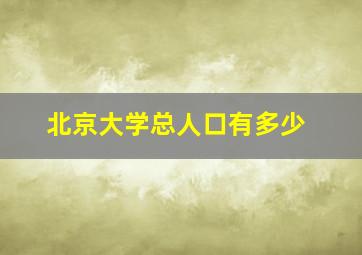 北京大学总人口有多少