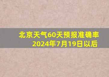 北京天气60天预报准确率2024年7月19日以后