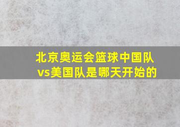 北京奥运会篮球中国队vs美国队是哪天开始的