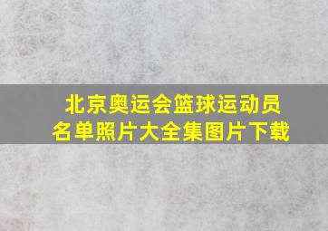 北京奥运会篮球运动员名单照片大全集图片下载