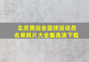 北京奥运会篮球运动员名单照片大全集高清下载