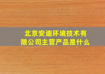 北京安迪环境技术有限公司主营产品是什么