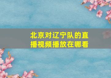 北京对辽宁队的直播视频播放在哪看