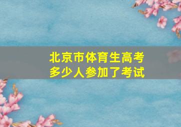 北京市体育生高考多少人参加了考试