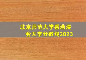 北京师范大学香港浸会大学分数线2023