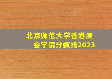 北京师范大学香港浸会学院分数线2023