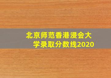 北京师范香港浸会大学录取分数线2020