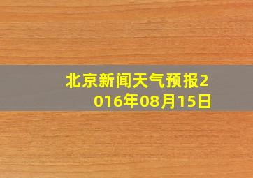 北京新闻天气预报2016年08月15日