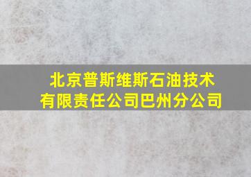 北京普斯维斯石油技术有限责任公司巴州分公司