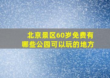 北京景区60岁免费有哪些公园可以玩的地方