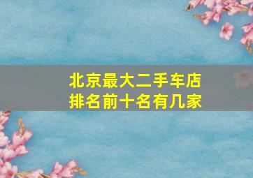 北京最大二手车店排名前十名有几家