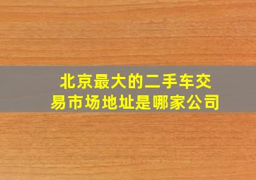 北京最大的二手车交易市场地址是哪家公司