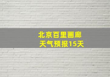 北京百里画廊天气预报15天