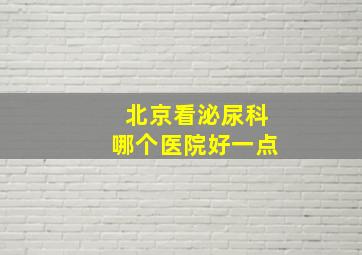 北京看泌尿科哪个医院好一点