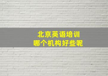 北京英语培训哪个机构好些呢