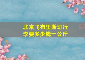 北京飞布里斯班行李要多少钱一公斤