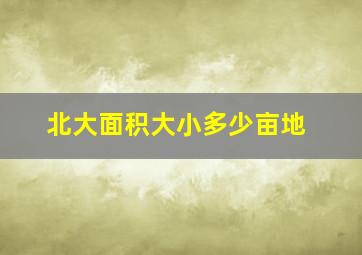 北大面积大小多少亩地