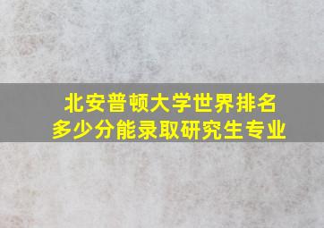 北安普顿大学世界排名多少分能录取研究生专业