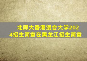 北师大香港浸会大学2024招生简章在黑龙江招生简章