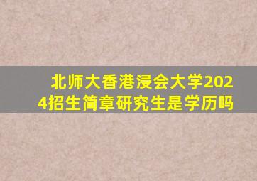 北师大香港浸会大学2024招生简章研究生是学历吗