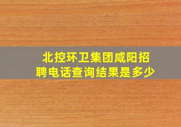 北控环卫集团咸阳招聘电话查询结果是多少