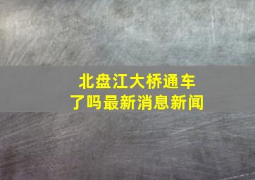 北盘江大桥通车了吗最新消息新闻