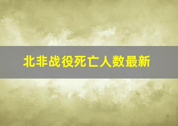 北非战役死亡人数最新