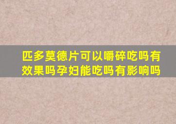 匹多莫德片可以嚼碎吃吗有效果吗孕妇能吃吗有影响吗