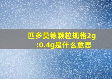 匹多莫德颗粒规格2g:0.4g是什么意思