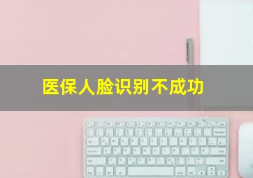 医保人脸识别不成功