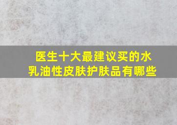 医生十大最建议买的水乳油性皮肤护肤品有哪些