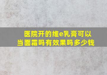 医院开的维e乳膏可以当面霜吗有效果吗多少钱