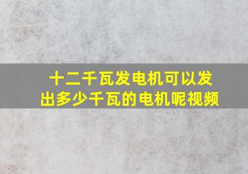 十二千瓦发电机可以发出多少千瓦的电机呢视频