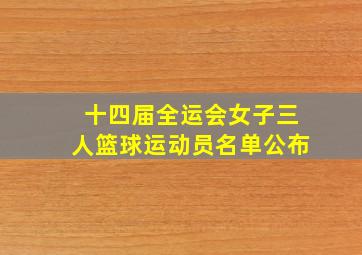 十四届全运会女子三人篮球运动员名单公布