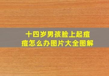 十四岁男孩脸上起痘痘怎么办图片大全图解