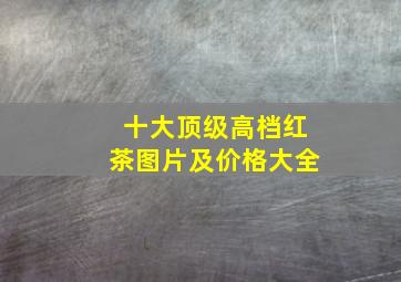 十大顶级高档红茶图片及价格大全