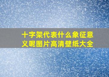 十字架代表什么象征意义呢图片高清壁纸大全