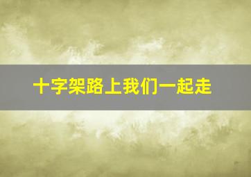 十字架路上我们一起走