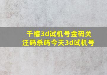 千禧3d试机号金码关注码杀码今天3d试机号