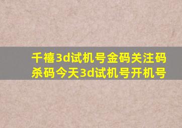 千禧3d试机号金码关注码杀码今天3d试机号开机号