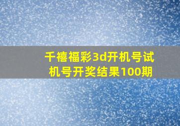 千禧福彩3d开机号试机号开奖结果100期