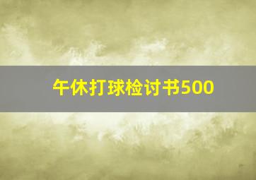 午休打球检讨书500