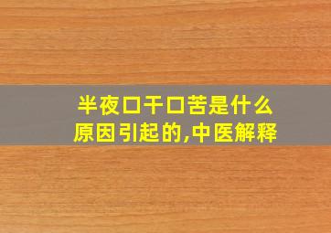 半夜口干口苦是什么原因引起的,中医解释