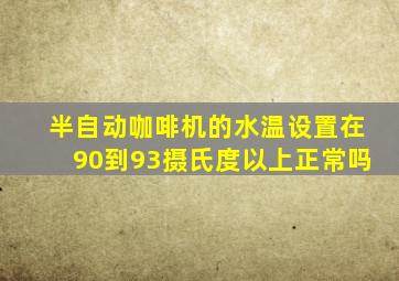 半自动咖啡机的水温设置在90到93摄氏度以上正常吗