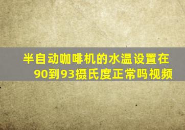 半自动咖啡机的水温设置在90到93摄氏度正常吗视频