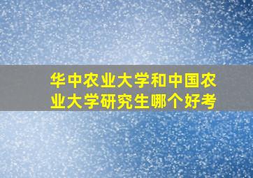 华中农业大学和中国农业大学研究生哪个好考