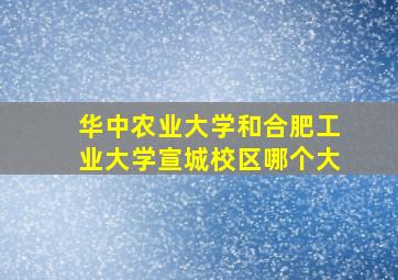 华中农业大学和合肥工业大学宣城校区哪个大