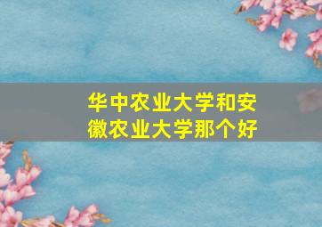 华中农业大学和安徽农业大学那个好